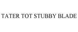 tater tot stubby blade
