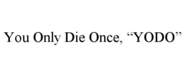you only die once, “yodo”