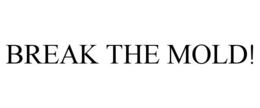 break the mold!