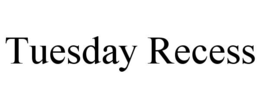 tuesday recess