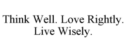 think well. love rightly. live wisely.