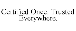 certified once. trusted everywhere.