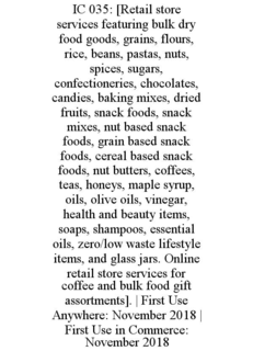 ic 035: [retail store services featuring bulk dry food goods, grains, flours, rice, beans, pastas, nuts, spices, sugars, confectioneries, chocolates, candies, baking mixes, dried fruits, snack foods, snack mixes, nut based snack foods, grain based snack f