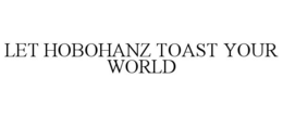 let hobohanz toast your world
