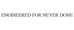 engineered for never done