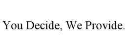 you decide, we provide.