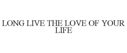 long live the love of your life