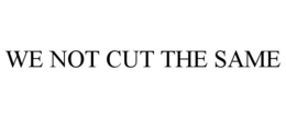 we not cut the same