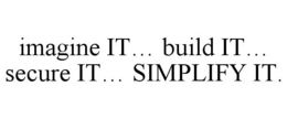 imagine it… build it… secure it… simplify it.