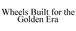 wheels built for the golden era