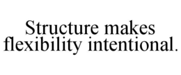 structure makes flexibility intentional.
