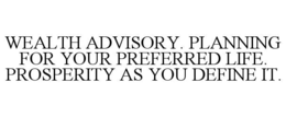 wealth advisory. planning for your preferred life. prosperity as you define it.