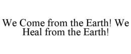 we come from the earth! we heal from the earth!