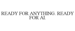 ready for anything. ready for ai.