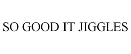 so good it jiggles