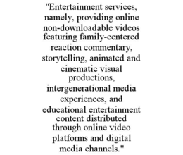 "entertainment services, namely, providing online non-downloadable videos featuring family-centered reaction commentary, storytelling, animated and cinematic visual productions, intergenerational media experiences, and educational entertainment content di