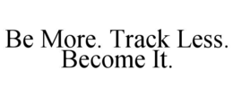 be more. track less. become it.