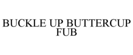 buckle up buttercup                                         fub