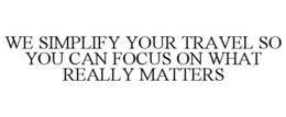 we simplify your travel so you can focus on what really matters