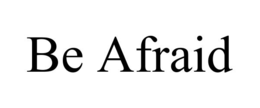 be afraid