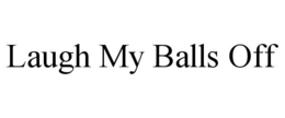 laugh my balls off