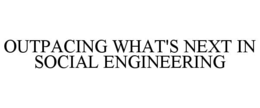 outpacing what's next in social engineering