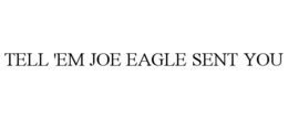 tell 'em joe eagle sent you