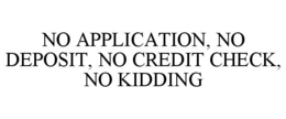 no application, no deposit, no credit check, no kidding