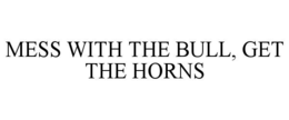 mess with the bull, get the horns
