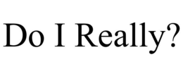 do i really?