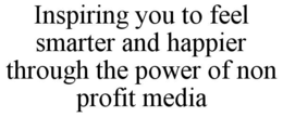 inspiring you to feel smarter and happier through the power of non profit media