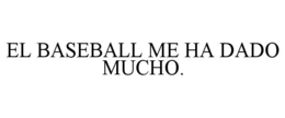 el baseball me ha dado mucho.