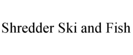 shredder ski and fish