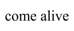 come alive