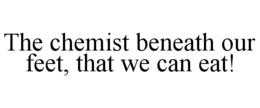 the chemist beneath our feet, that we can eat!