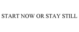start now or stay still
