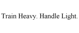 train heavy. handle light.