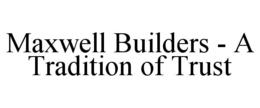maxwell builders - a tradition of trust