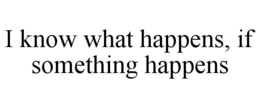 i know what happens, if something happens