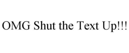 omg shut the text up!!!
