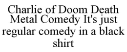charlie of doom death metal comedy it's just regular comedy in a black shirt
