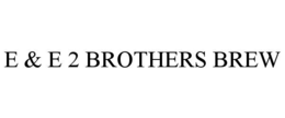 e & e 2 brothers brew