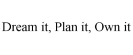 dream it, plan it, own it