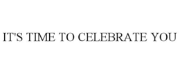 it's time to celebrate you