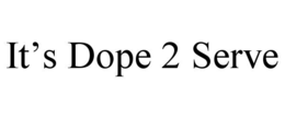 it’s dope 2 serve