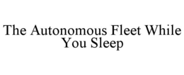 the autonomous fleet while you sleep