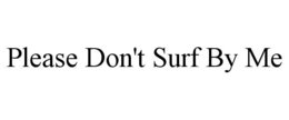 please don't surf by me