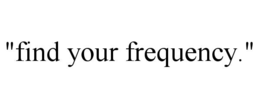 "find your frequency."