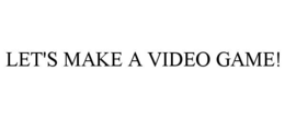 let's make a video game!