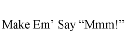 make em’ say “mmm!”
